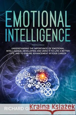 Emotional Intelligence: Understanding the Importance of Emotional Intelligence, Developing and Using It to Live a Better Life, and to Ensure A Richard Goodmind Gotman 9781670040503 Independently Published