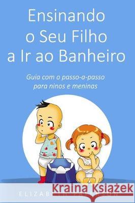 Ensinando o Seu Filho a Ir ao Banheiro: Guia com o passo-a-passo para meninos e meninas Elizabeth Paterson 9781670103833 Independently Published