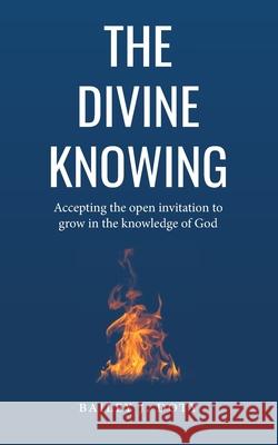 The Divine Knowing: Accepting the open invitation to grow in the knowledge of God Bailey Janelle Doty 9781670119308