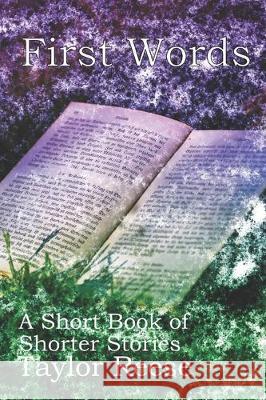 First Words: A Short Book of Shorter Stories Taylor Reese 9781670150097 Independently Published