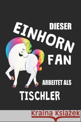 Dieser Einhorn Fan Arbeitet Als Tischler: (A5) 6x9 Zoll - Kariert - 120 Seiten - Geburtstags Geschenk Eike Einhorn 9781670222435