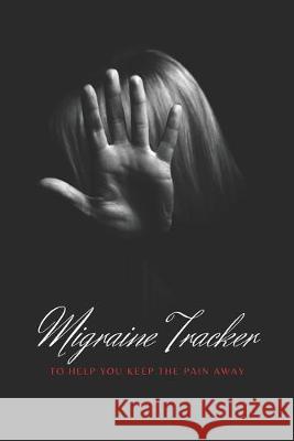 Migraine Tracker: To Help You Keep The Pain Away - Medical Record Tracker for Severe Pain Management - 6x9 120 pages Hygge Journals 9781670311924 Independently Published