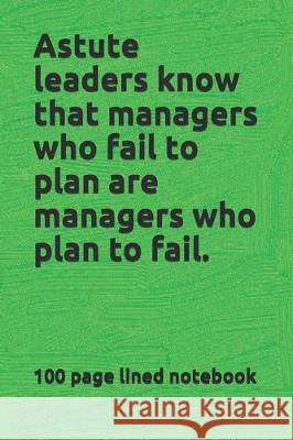 Astute leaders know that managers who fail to plan are managers who plan to fail. Louis Bevoc 9781670340665 Independently Published