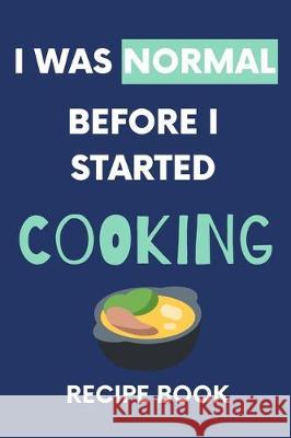 I Was Normal Before I Started Cooking Recipe Book: Write Down Your Favorite Recipes With Love Nzspace Publisher 9781670341426 Independently Published