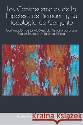 Los Contraejemplos de la Hipótesis de Riemann y su Topología de Conjunto: Confirmaciòn de la Hipótesis de Riemann para una Regiòn Discreta de la Lìnea Mendez Matos, Natanael 9781670418142 Independently Published