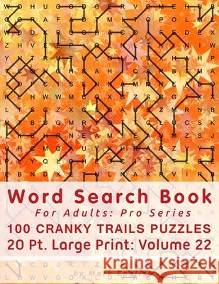 Word Search Book For Adults: Pro Series, 100 Cranky Trails Puzzles, 20 Pt. Large Print, Vol. 22 Mark English 9781670502162