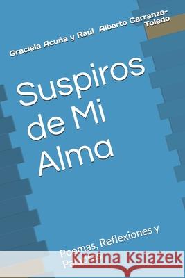 Suspiros de Mi Alma: Poemas, Reflexiones y Palabras Raul Alberto Carranza-Toledo Jose Maria Jaimes Graciela Beatriz Acuna 9781670521736 Independently Published