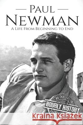 Paul Newman: A Life from Beginning to End Hourly History 9781670523846