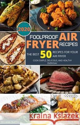 Foolproof Air Fryer Recipes: The Best 50 Recipes for Your Air Fryer. Cook Simple, Delicious, and Healthy Everyday Silvana Smith 9781670542281 Independently Published