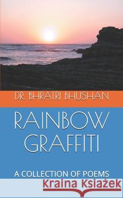 Rainbow Graffiti: A Collection of Poems Bhratri Bhushan 9781670553379 Independently Published