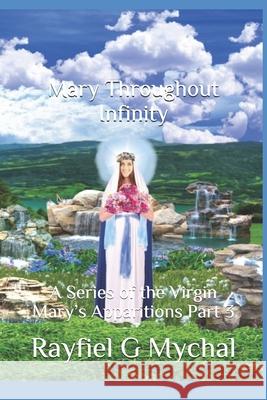 Mary Throughout Infinity: A Series of the Virgin Mary's Apparitions Part 3 Rayfiel G. Mychal 9781670560421 Independently Published