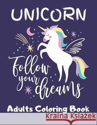 UNICORN- Follow Your Dreams (Adults Coloring Book): Featuring Various Unicorn Designs Filled with Stress Relieving Patterns - Lovely Coloring Book Des Jowel Rana 9781670596932