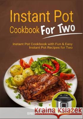 Instant Pot Cookbook for Two: Instant Pot Cookbook with Fun & Easy Instant Pot Recipes for Two Brendan Fawn 9781670598233 Independently Published