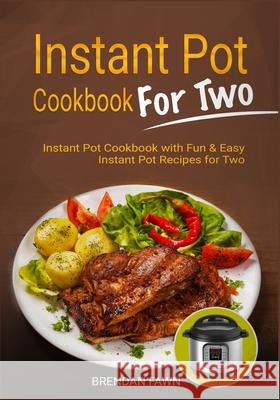 Instant Pot Cookbook for Two: Instant Pot Cookbook with Fun & Easy Instant Pot Recipes for Two Brendan Fawn 9781670604934 Independently Published
