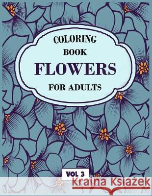 Flower Coloring Book For Adults Vol 3: An Adult Coloring Book with Flower Collection, Stress Relieving Flower Designs for Relaxation My Sweet Books 9781670679253 Independently Published