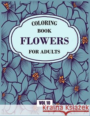 Flower Coloring Book For Adults Vol 10: An Adult Coloring Book with Flower Collection, Stress Relieving Flower Designs for Relaxation My Sweet Books 9781670679697 Independently Published