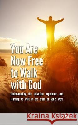 You Are Now Free to Walk with God: Understanding the salvation experience and learning to walk in the truth of God's Word Jack Adams 9781670683151 Independently Published