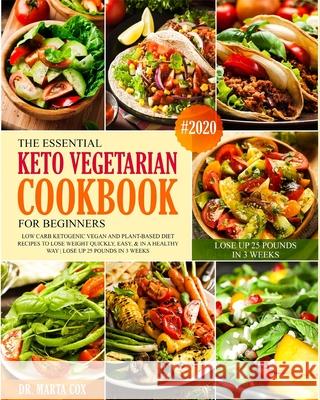 The Essential Keto Vegetarian Cookbook For Beginners #2020: Low Carb Ketogenic Vegan And Plant Based Diet Recipes To Lose Weight Quickly, Easy, & in A Marta Cox 9781670714480