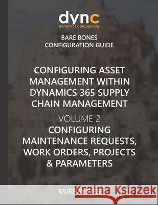 Configuring Asset Management within Dynamics 365 Supply Chain Management Volume 2: Configuring Maintenance Requests, Work Orders, Projects and Paramet Murray Fife 9781670718846 Independently Published