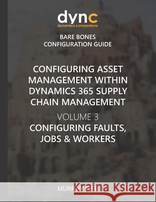 Configuring Asset Management within Dynamics 365 Supply Chain Management Volume 3: Configuring Faults, Jobs and Workers Murray Fife 9781670722157 Independently Published