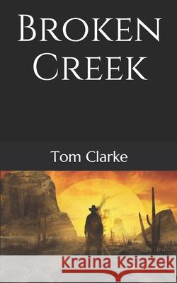 Broken Creek Tom Clarke 9781670763426 Independently Published