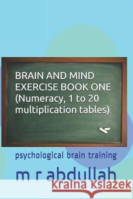 BRAIN AND MIND EXERCISE BOOK ONE (Numeracy, 1 to 20 multiplication tables): psychological brain training M. R. Abdullah 9781670790491 Independently Published