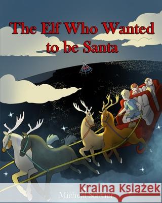 The Elf Who Wanted to be Santa Claus Micheal C. Starner 9781670797490