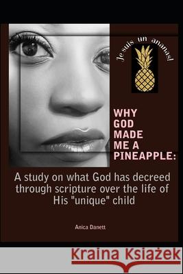 Why God Made Me a Pineapple: : A study on what God has decreed through creation and scripture over the life of His 'unique' child. Anica Danett 9781670814036