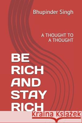 Be Rich and Stay Rich: A Thought to a Thought Bhupinder Singh 9781670815163