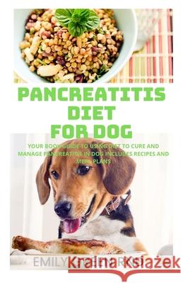 Pancreatitis Diet for Dog: Your book guide to using diet to cure and manage pancreatitis in dog includes recipes and meal plans Emily Gree 9781670823212 Independently Published