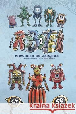 matjuse Roboter: Mitmachbuch und Ausmalbuch - Mit Illustrationen von Mathias Jüsche - Für Kinder ab 10 Jahren Jüsche, Mathias 9781670832405