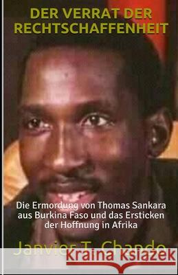 Der Verrat Der Rechtschaffenheit: Die Ermordung von Thomas Sankara aus Burkina Faso und das Ersticken der Hoffnung in Afrika Janvier Tchouteu, Janvier T Chando 9781670833679