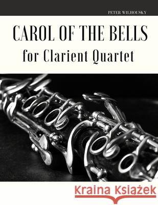 Carol of the Bells for Clarinet Quartet Peter Wilhousky 9781670841254 Independently Published