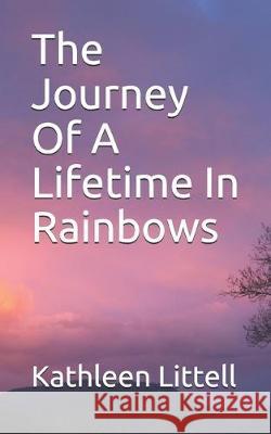 The Journey Of A Lifetime In Rainbows Kathleen Littell 9781670872159