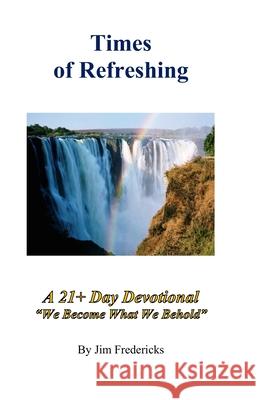 Times of Refreshing: A 21-Day Devotional: We Become What We Behold Fredericks, Jim 9781670880000 Independently Published