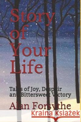 Story of Your Life: Tales of Joy, Despair and Bittersweet Victory Alan Forsythe 9781670897145 Independently Published