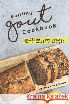 Battling Gout Cookbook: Brilliant Gout Recipes for A Hectic Lifestyle Stephanie Sharp 9781670910165 Independently Published