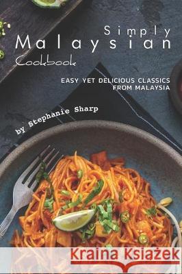 Simply Malaysian Cookbook: Easy yet Delicious Classics from Malaysia Stephanie Sharp 9781670910721 Independently Published