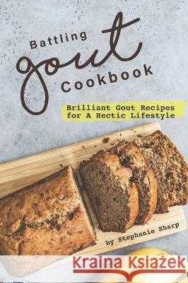 Battling Gout Cookbook: Brilliant Gout Recipes for A Hectic Lifestyle Stephanie Sharp 9781670915252 Independently Published