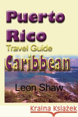 Puerto Rico Travel Guide, Caribbean: Tourism Leon Shaw 9781670964793