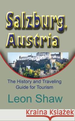 Salzburg, Austria: The History and Traveling Guide for Tourism Leon Shaw 9781670988461 Independently Published