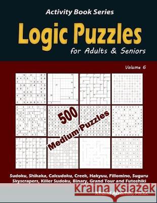 Logic Puzzles for Adults & Seniors: 500 Medium Puzzles (Sudoku, Shikaka, Calcudoku, Creek, Hakyuu, Fillomino, Suguru, Skyscrapers, Killer Sudoku, Bina Khalid Alzamili 9781670990884 Independently Published