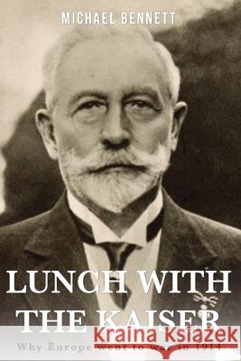 Lunch with the Kaiser: Why Europe went to war in 1914 Michael Bennett 9781671000827 Independently Published