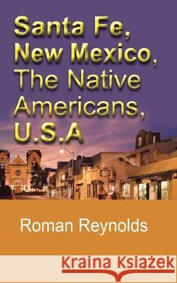 Santa Fe, New Mexico, The Native Americans, U.S.A: The History and Culture, The Pueblos, Touristic Information and Guide Roman Reynolds 9781671019652 Independently Published