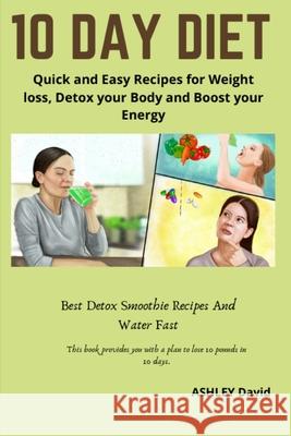 10 Day Diet: Quick and Easy Recipes for Weight loss, Detox your Body and Boost your Energy Ashley David 9781671054578