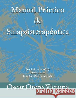 Manual Práctico de Sinapsisterapéutica: Cognición o Aprendizaje. Dolor Crónico. Rehabilitación Neuromuscular Otero Muriel, Joan Sebastián 9781671055872 Independently Published