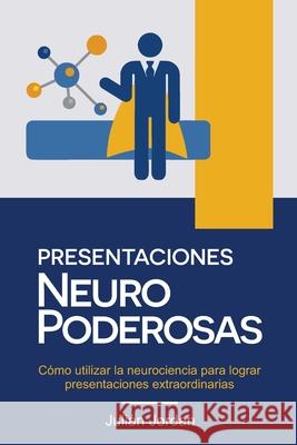 Presentaciones Neuro Poderosas: Cómo utilizar la neurociencia para lograr presentaciones extraordinarias Jordan, Julián 9781671115910 Independently Published