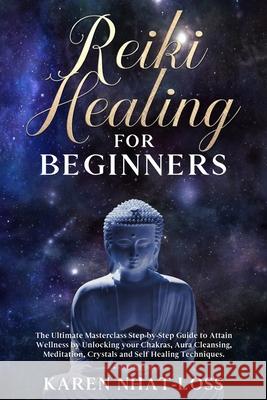 Reiki Healing for Beginners: The Ultimate Masterclass Step-by-Step Guide to Attain Wellness by Unlocking your Chakras, Aura Cleansing, Meditation, Karen Nhat-Loss 9781671127821