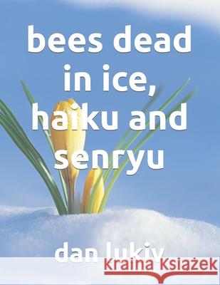 bees dead in ice, haiku and senryu Dan Lukiv 9781671150027 Independently Published