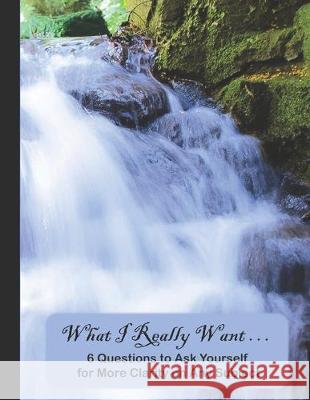 What I Really Want: 6 Questions to Ask Yourself for More Clarity on Any Subject - Waterfall 2 Cover Hemlock Lane Design 9781671173392 Independently Published